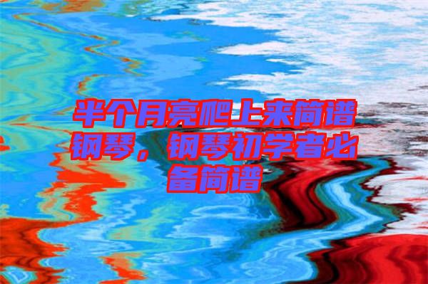 半個月亮爬上來簡譜鋼琴，鋼琴初學者必備簡譜