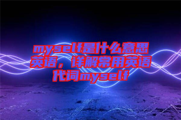 myself是什么意思英語，詳解常用英語代詞myself