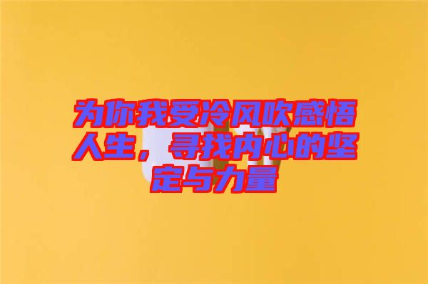 為你我受冷風(fēng)吹感悟人生，尋找內(nèi)心的堅定與力量