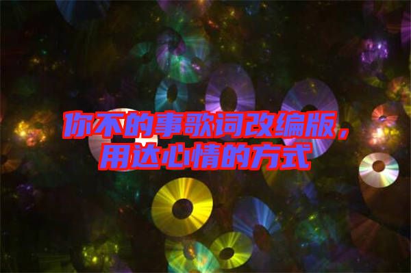 你不的事歌詞改編版，用達(dá)心情的方式