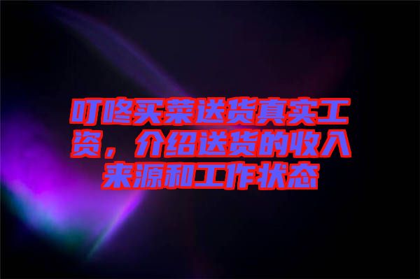 叮咚買菜送貨真實(shí)工資，介紹送貨的收入來源和工作狀態(tài)