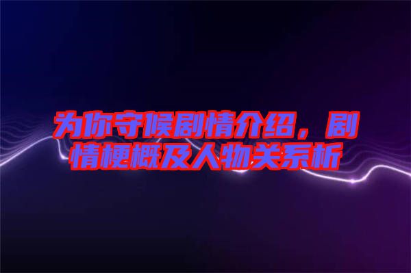 為你守候劇情介紹，劇情梗概及人物關(guān)系析