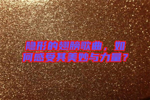 隱形的翅膀歌曲，如何感受其美妙與力量？