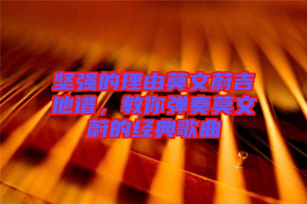 堅(jiān)強(qiáng)的理由莫文蔚吉他譜，教你彈奏莫文蔚的經(jīng)典歌曲