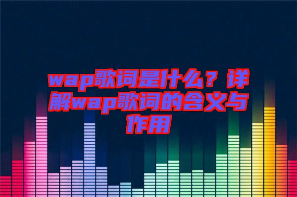 wap歌詞是什么？詳解wap歌詞的含義與作用