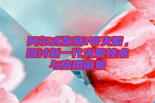 阿爾忒彌斯1號(hào)火箭，探討新一代火箭技術(shù)與應(yīng)用前景