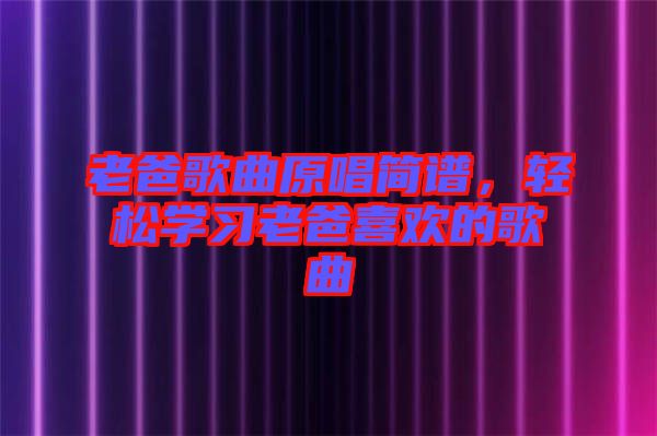 老爸歌曲原唱簡譜，輕松學(xué)習(xí)老爸喜歡的歌曲