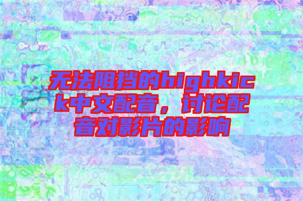無法阻擋的highkick中文配音，討論配音對影片的影響