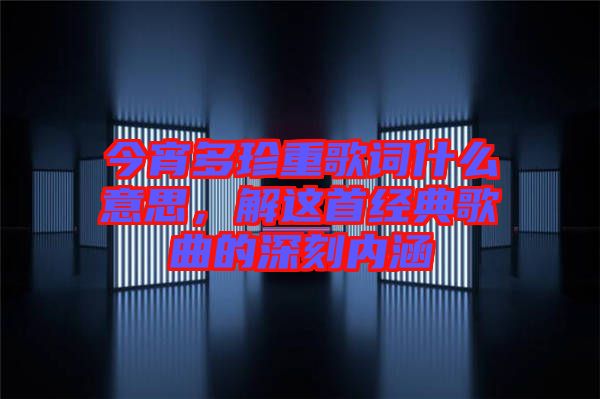 今宵多珍重歌詞什么意思，解這首經(jīng)典歌曲的深刻內(nèi)涵
