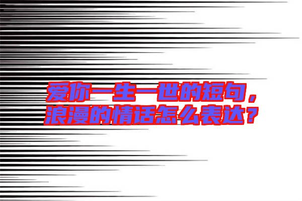 愛你一生一世的短句，浪漫的情話怎么表達？