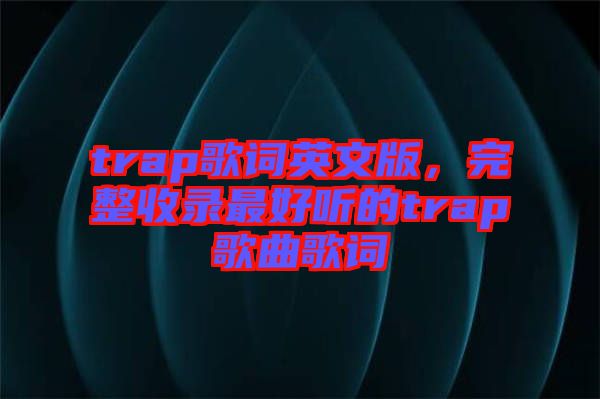 trap歌詞英文版，完整收錄最好聽的trap歌曲歌詞