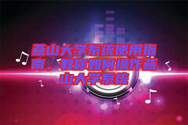 燕山大學(xué)系統(tǒng)使用指南，教你如何操作燕山大學(xué)系統(tǒng)