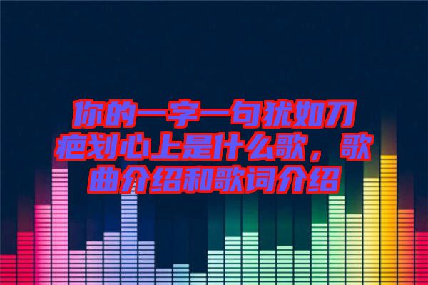 你的一字一句猶如刀疤劃心上是什么歌，歌曲介紹和歌詞介紹