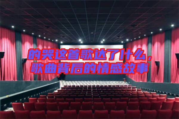 的哭這首歌達了什么，歌曲背后的情感故事