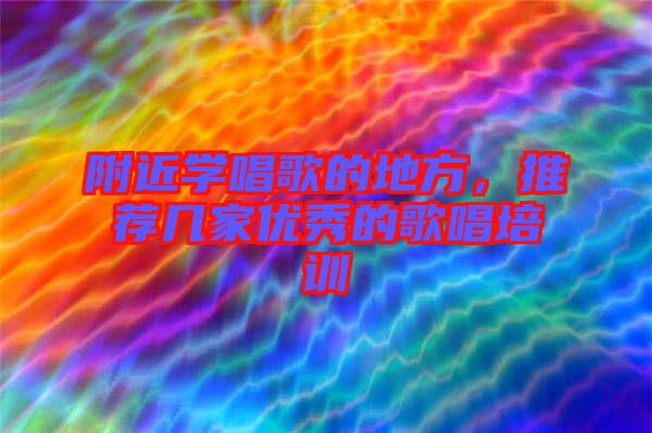 附近學(xué)唱歌的地方，推薦幾家優(yōu)秀的歌唱培訓(xùn)