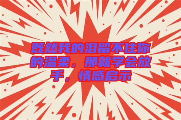 既然我的淚留不住你的溫柔，那就學(xué)會(huì)放手，情感啟示