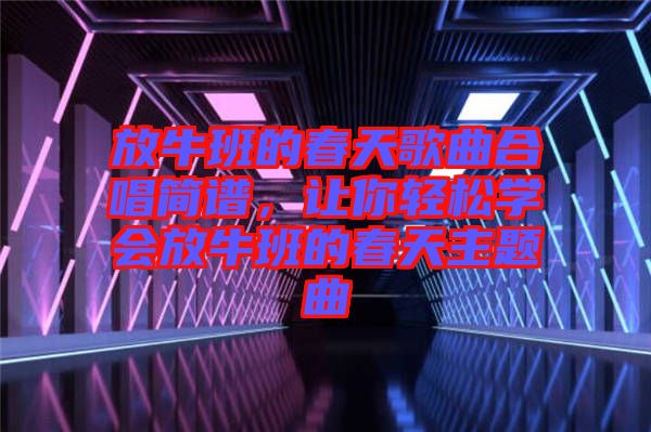 放牛班的春天歌曲合唱簡(jiǎn)譜，讓你輕松學(xué)會(huì)放牛班的春天主題曲