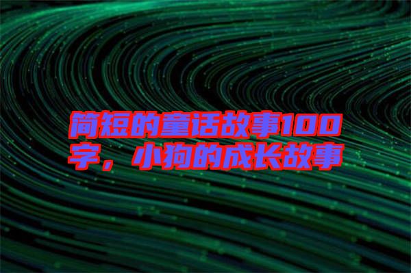 簡(jiǎn)短的童話故事100字，小狗的成長(zhǎng)故事