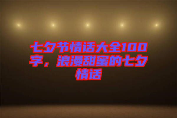 七夕節(jié)情話大全100字，浪漫甜蜜的七夕情話