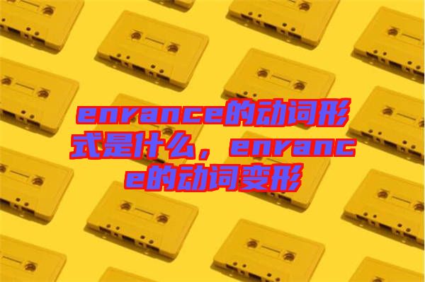 enrance的動詞形式是什么，enrance的動詞變形