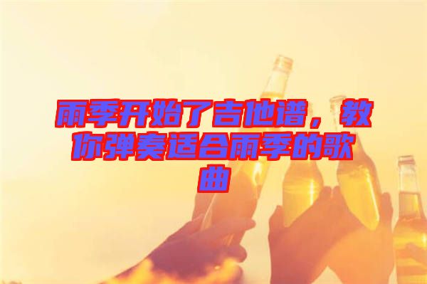 雨季開始了吉他譜，教你彈奏適合雨季的歌曲