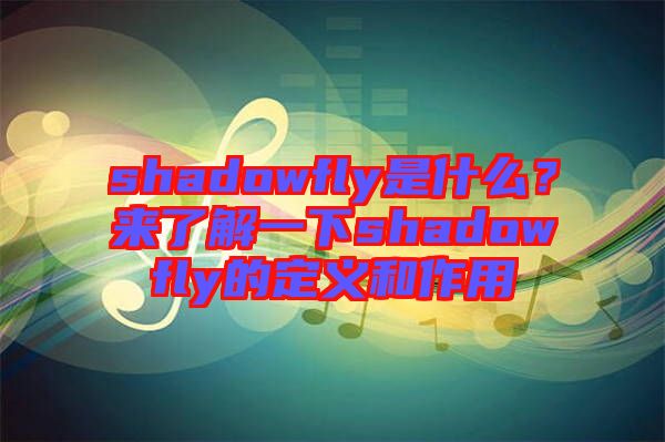 shadowfly是什么？來(lái)了解一下shadowfly的定義和作用