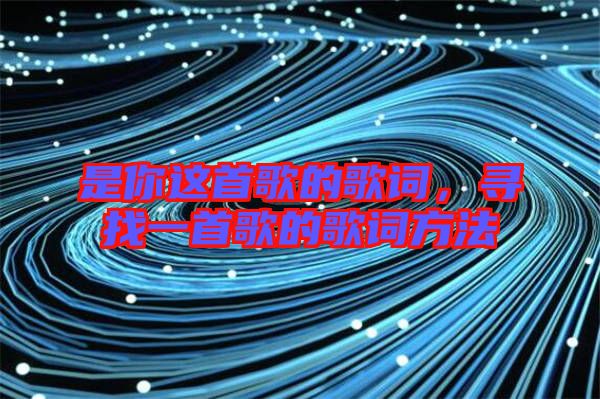 是你這首歌的歌詞，尋找一首歌的歌詞方法