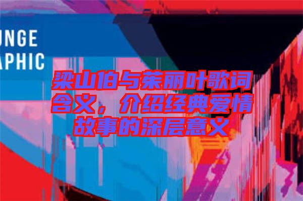 梁山伯與茱麗葉歌詞含義，介紹經(jīng)典愛情故事的深層意義