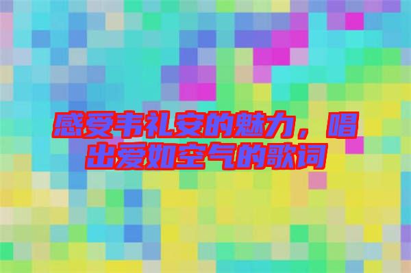 感受韋禮安的魅力，唱出愛如空氣的歌詞