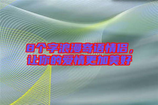 8個(gè)字浪漫寄語(yǔ)情侶，讓你的愛(ài)情更加美好