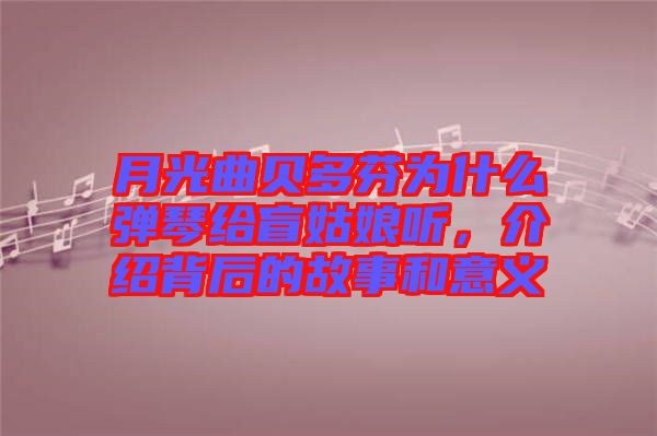 月光曲貝多芬為什么彈琴給盲姑娘聽，介紹背后的故事和意義