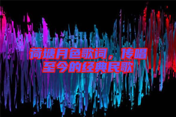 荷塘月色歌詞，傳唱至今的經(jīng)典民歌
