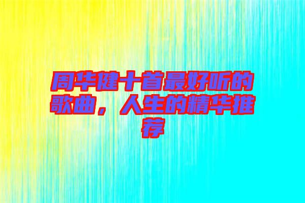 周華健十首最好聽的歌曲，人生的精華推薦