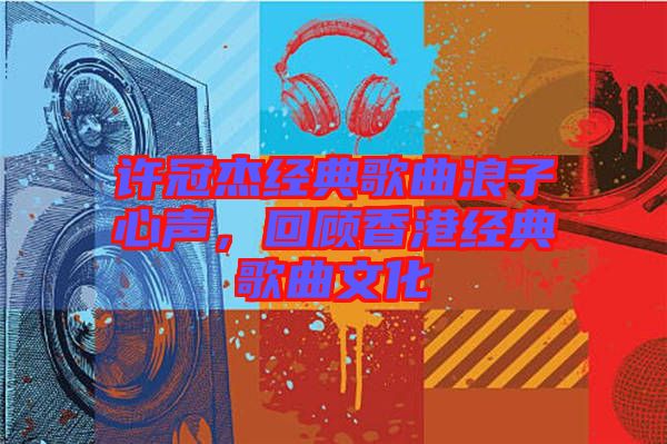 許冠杰經(jīng)典歌曲浪子心聲，回顧香港經(jīng)典歌曲文化