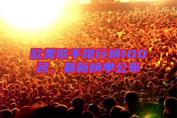 歐美歌手排行榜100名，最新榜單公布