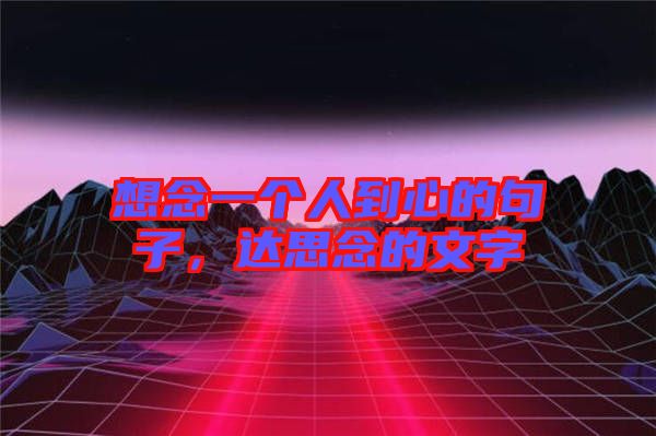 想念一個(gè)人到心的句子，達(dá)思念的文字
