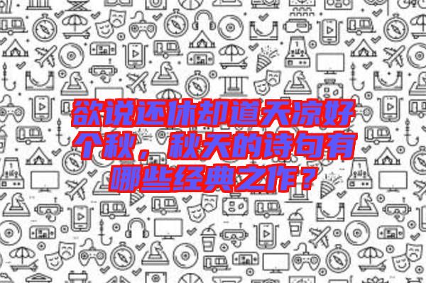 欲說還休卻道天涼好個(gè)秋，秋天的詩句有哪些經(jīng)典之作？