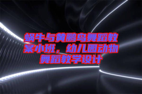蝸牛與黃鸝鳥舞蹈教案小班，幼兒園動物舞蹈教學(xué)設(shè)計