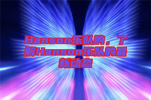 Hanson樂(lè)隊(duì)的，了解Hanson樂(lè)隊(duì)的最新動(dòng)態(tài)