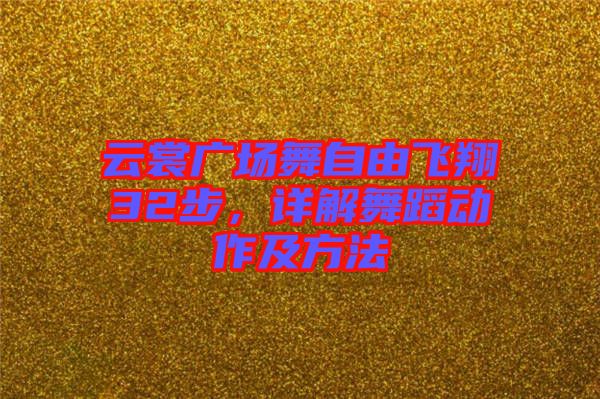 云裳廣場(chǎng)舞自由飛翔32步，詳解舞蹈動(dòng)作及方法