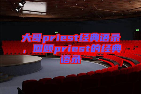 大哥priest經(jīng)典語錄，回顧priest的經(jīng)典語錄