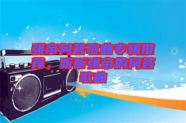 張帝問答歌曲專輯推薦，聽聽張帝的問答歌曲