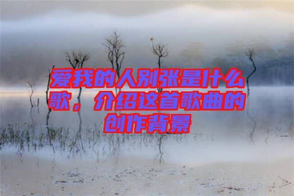 愛我的人別張是什么歌，介紹這首歌曲的創(chuàng)作背景