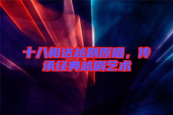 十八相送越劇原唱，傳承經(jīng)典越劇藝術
