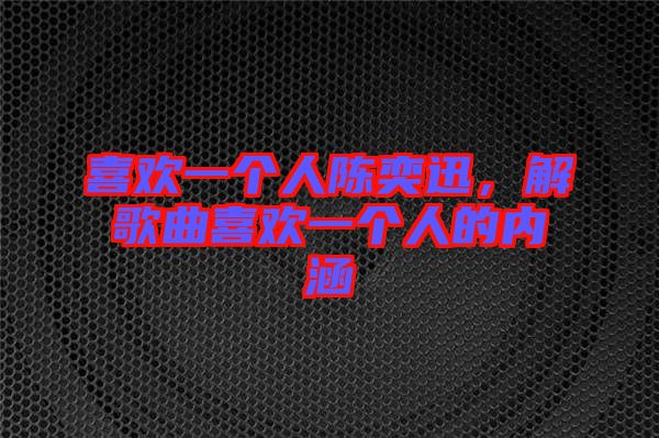 喜歡一個人陳奕迅，解歌曲喜歡一個人的內(nèi)涵
