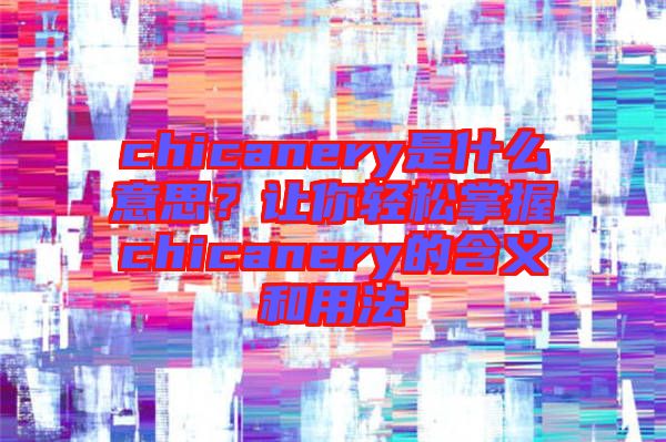 chicanery是什么意思？讓你輕松掌握chicanery的含義和用法