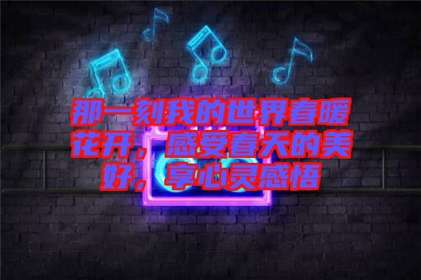 那一刻我的世界春暖花開，感受春天的美好，享心靈感悟
