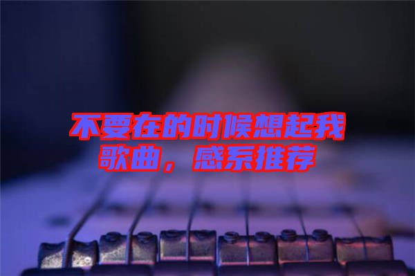 不要在的時(shí)候想起我歌曲，感系推薦