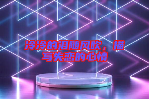 冷冷的淚隨風(fēng)吹，描寫失戀的心情