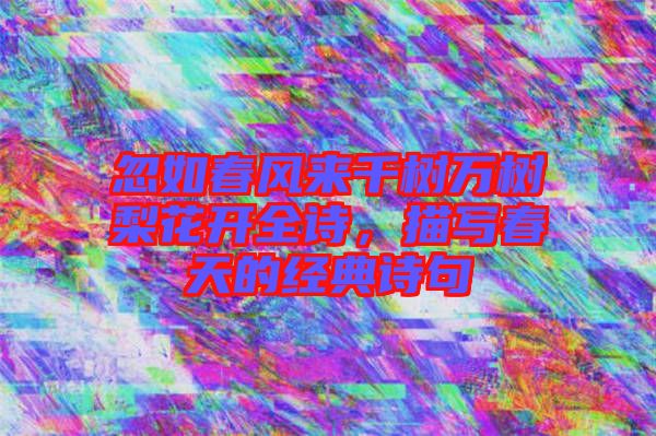 忽如春風(fēng)來千樹萬樹梨花開全詩，描寫春天的經(jīng)典詩句